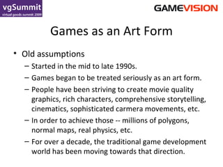 Games as an Art Form <ul><li>Old assumptions </li></ul><ul><ul><li>Started in the mid to late 1990s. </li></ul></ul><ul><u...