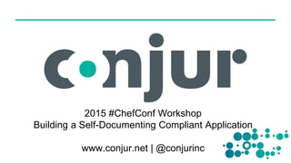 2015 #ChefConf Workshop
Building a Self-Documenting Compliant Application
www.conjur.net | @conjurinc
 