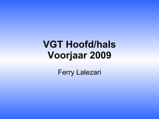 VGT Hoofd/hals Voorjaar 2009 Ferry Lalezari 