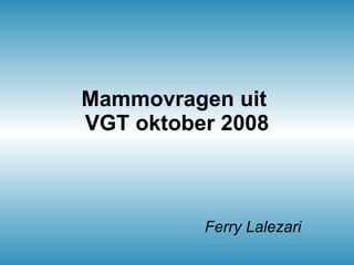 Mammovragen uit  VGT oktober 2008 Ferry Lalezari 