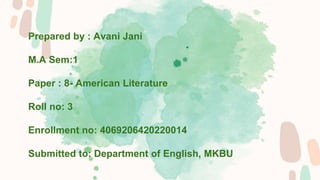Prepared by : Avani Jani
M.A Sem:1
Paper : 8- American Literature
Roll no: 3
Enrollment no: 4069206420220014
Submitted to: Department of English, MKBU
 