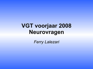 VGT voorjaar 2008 Neurovragen Ferry Lalezari 