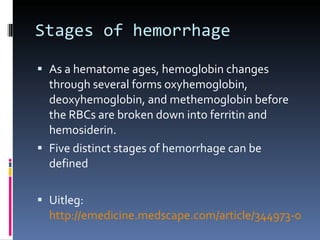 As a hematome ages, hemoglobin changes through several forms oxyhemoglobin, deoxyhemoglobin, and methemoglobin before the RBCs are broken down into ferritin and hemosiderin. Five distinct stages of hemorrhage can be defined Uitleg:  http://emedicine.medscape.com/article/344973-overview#aw2aab6b5 Stages of hemorrhage 