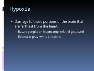 Hypoxia Damage to those portions of the brain that are farthest from the heart.  Basale ganglia en hippocampi relatief gespaard Edema at gray-white junctions 