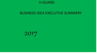 V-GUARD
BUSINESS IDEA EXECUTIVE SUMMERY
2017
 
