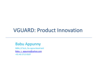 VGUARD: Product Innovation

Babu Appunny
MBA, B Tech, Six sigma black belt
Babu_c_appunny@yahoo.com
+91 40 2713 0107
 