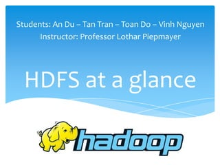 Students: An Du – Tan Tran – Toan Do – Vinh Nguyen
      Instructor: Professor Lothar Piepmayer




  HDFS at a glance
 