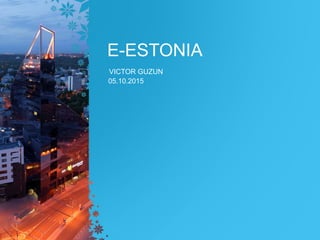 E-ESTONIA
VICTOR GUZUN
05.10.2015
 