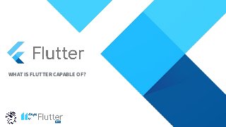 WHAT IS FLUTTER CAPABLE OF?
 