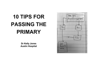 10 TIPS FOR
PASSING THE
PRIMARY
Dr Kelly Jones
Austin Hospital
 