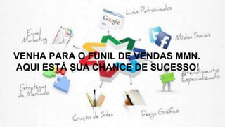 VENHA PARA O FUNIL DE VENDAS MMN.
AQUI ESTÁ SUA CHANCE DE SUCESSO!
 