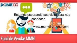 Estamos esperando sua visita para nos
conhecer.
www.marlydrumond.com
 