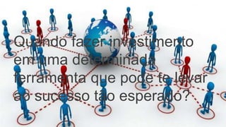 Quando fazer investimento
em uma determinada
ferramenta que pode te levar
ao sucesso tão esperado?
 