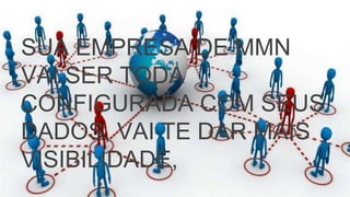 SUA EMPRESA DE MMN
VAI SER TODA
CONFIGURADA COM SEUS
DADOS, VAI TE DAR MAIS
VISIBILIDADE,
 