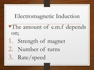 Electromagnetic Induction
The amount of e.m.f depends
on;
1. Strength of magnet
2. Number of turns
3. Rate/speed
 