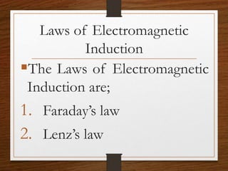 Laws of Electromagnetic
Induction
The Laws of Electromagnetic
Induction are;
1. Faraday’s law
2. Lenz’s law
 