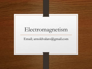 Electromagnetism
Email; arnoldvalaro@gmail.com
 