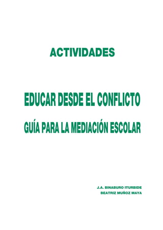 ACTIVIDADES
EDUCARDESDEELCONFLICTO
GUÍAPARALAMEDIACIÓNESCOLAR
J.A. BINABURO ITURBIDE
BEATRIZ MUÑOZ MAYA
 