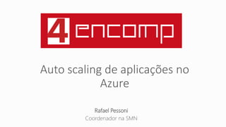 Auto scaling de aplicações no
Azure
Rafael Pessoni
Coordenador na SMN
 