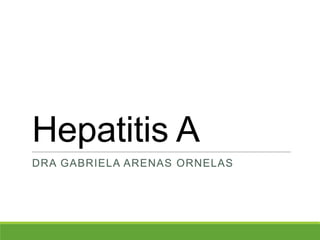 Hepatitis A
DRA GABRIELA ARENAS ORNELAS
 