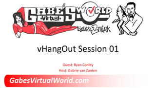 GabesVirtualWorld.com
vHangOut Session 01
Guest: Ryan Conley
Host: Gabrie van Zanten
 
