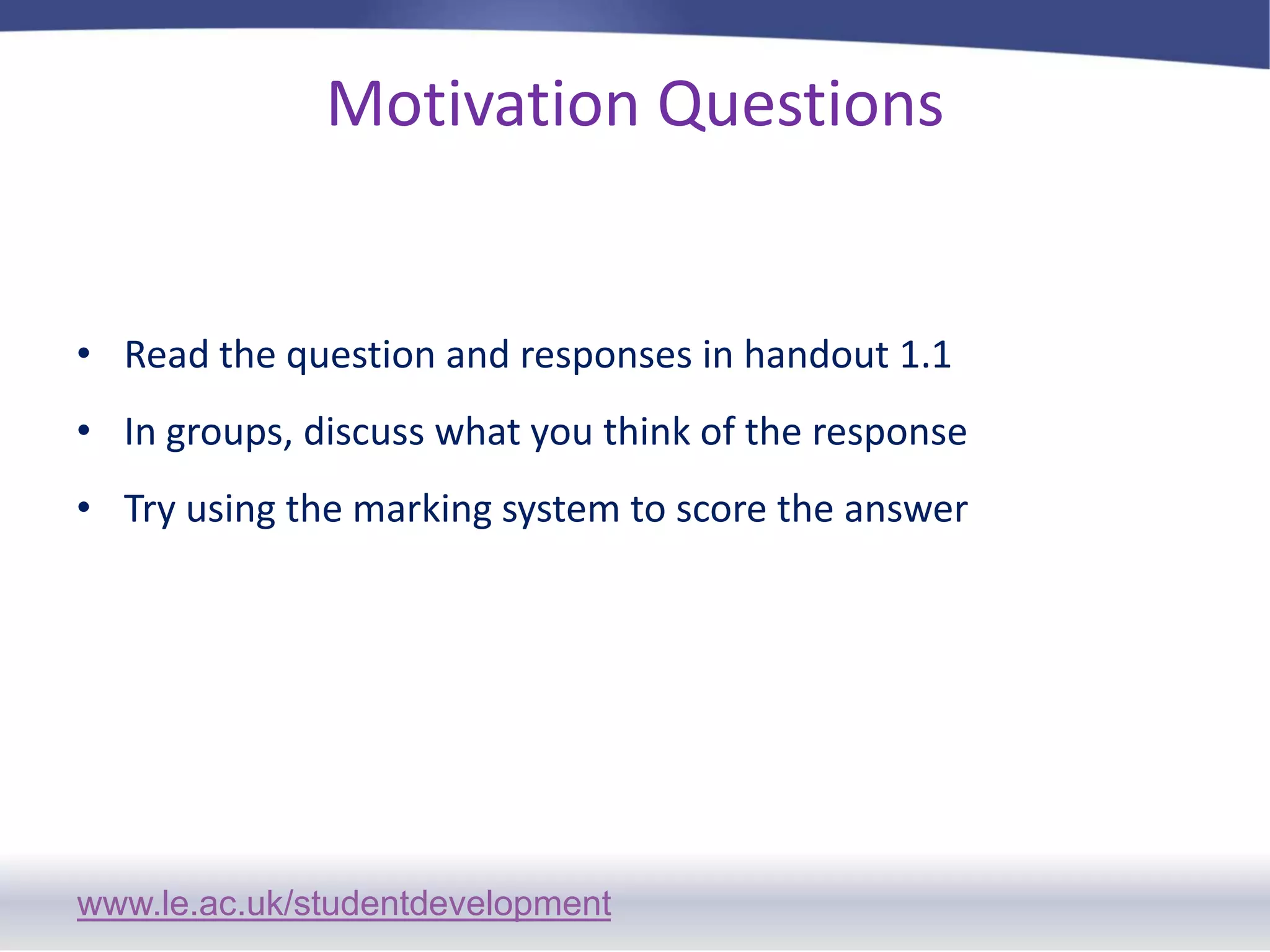Motivation Questions Read the question and responses in handout 1.1 In groups, discuss what you think of the responseTry using the marking system to score the answer