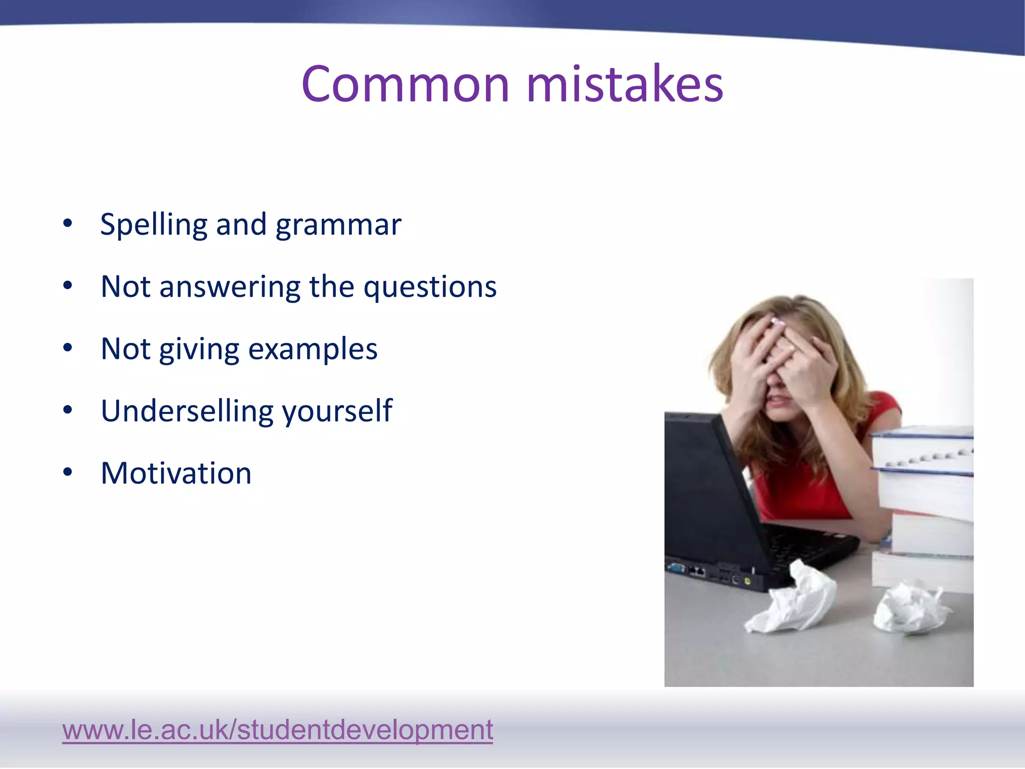 Common mistakes Spelling and grammarNot answering the questionsNot giving examplesUnderselling yourselfMotivation
