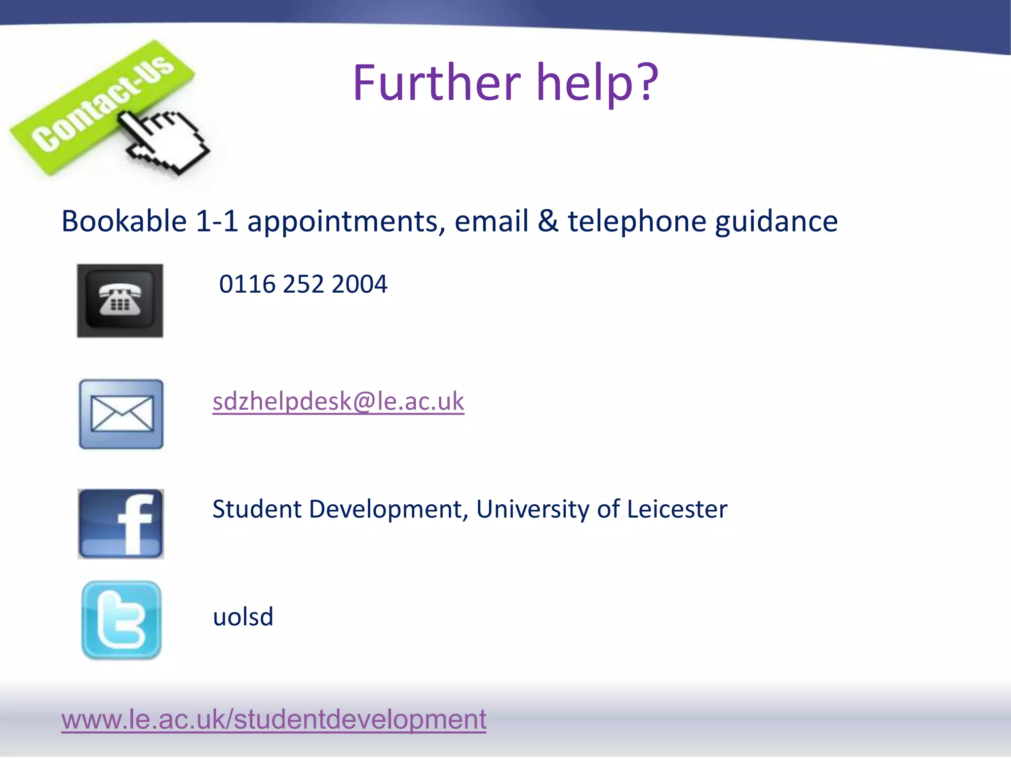 Further help?Bookable 1-1 appointments, email & telephone guidance0116 252 2004sdzhelpdesk@le.ac.ukStudent Development, University of Leicesteruolsd