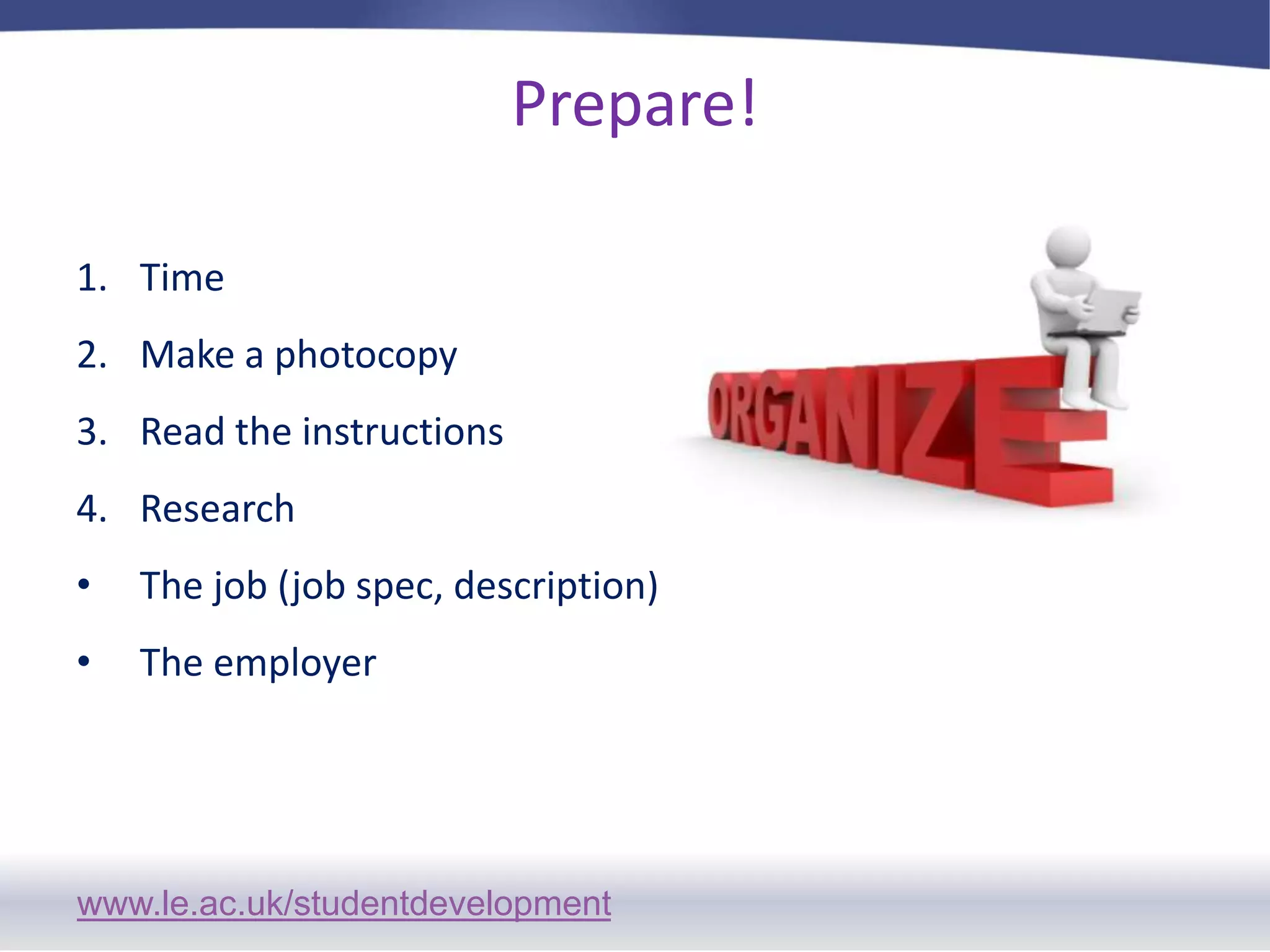 Prepare!TimeMake a photocopy Read the instructionsResearchThe job (job spec, description) The employer