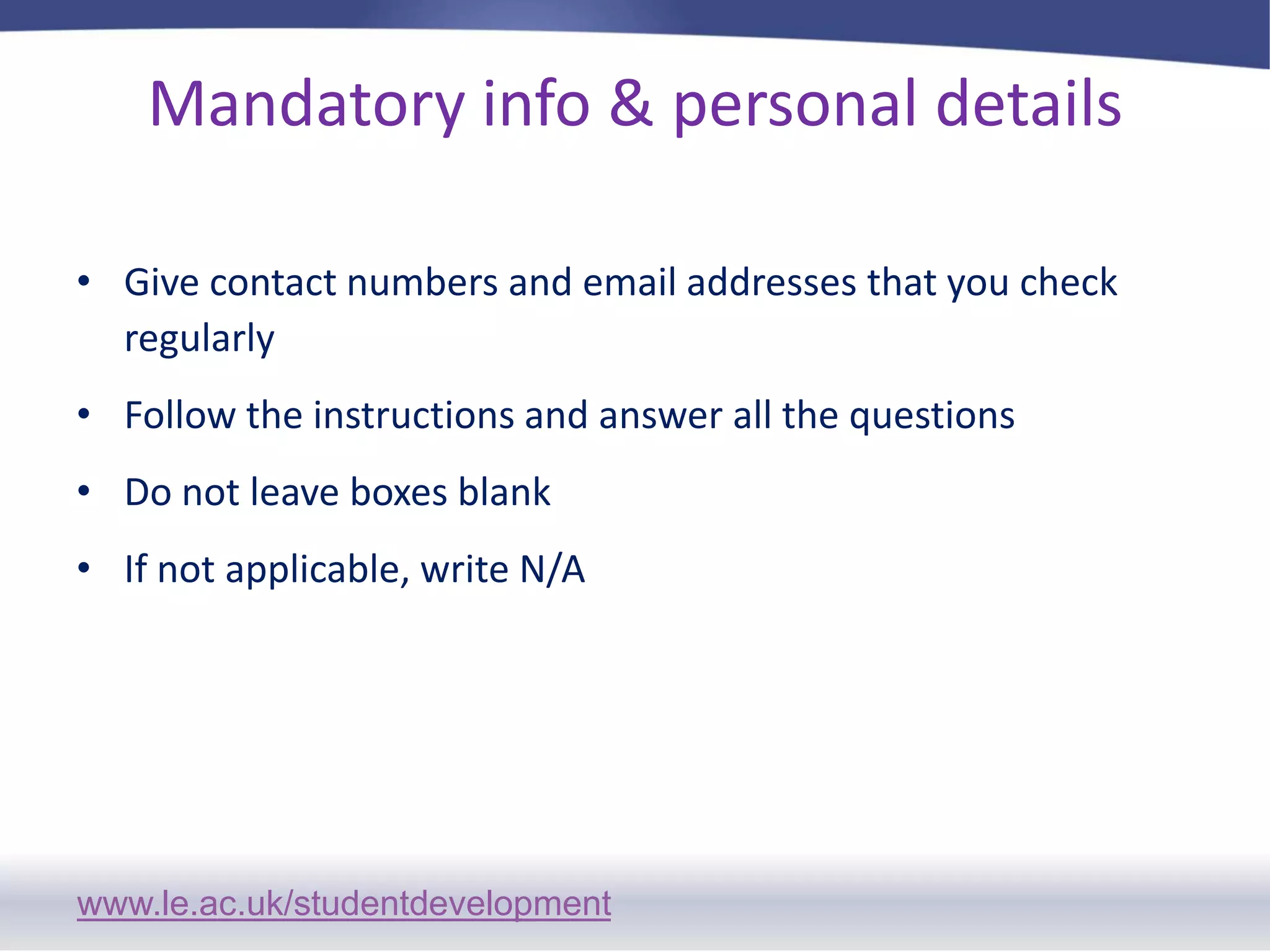 Mandatory info & personal detailsGive contact numbers and email addresses that you check regularlyFollow the instructions and answer all the questionsDo not leave boxes blankIf not applicable, write N/A