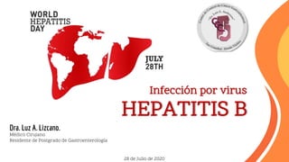 Infección por virus
HEPATITIS B
28 de Julio de 2020
Dra. Luz A. Lizcano.
Médico Cirujano
Residente de Postgrado de Gastroenterología
 