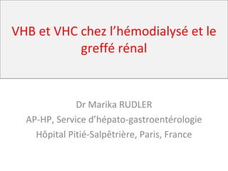 VHB et VHC chez l’hémodialysé et le greffé rénal Dr Marika RUDLER AP-HP, Service d’hépato-gastroentérologie Hôpital Pitié-Salpêtrière, Paris, France 