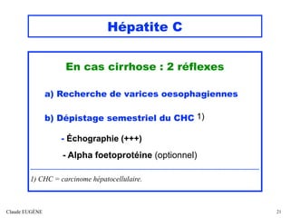 Hépatite C
En cas cirrhose : 2 réflexes
a) Recherche de varices oesophagiennes
b) Dépistage semestriel du CHC 1)
- Échogra...