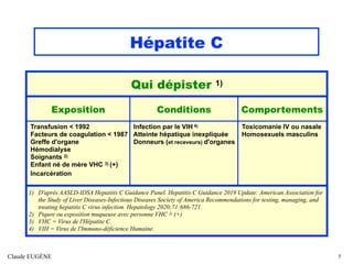 Hépatite C
Claude EUGÈNE 5
Qui dépister 1)
Exposition Conditions Comportements
Transfusion < 1992
Facteurs de coagulation ...