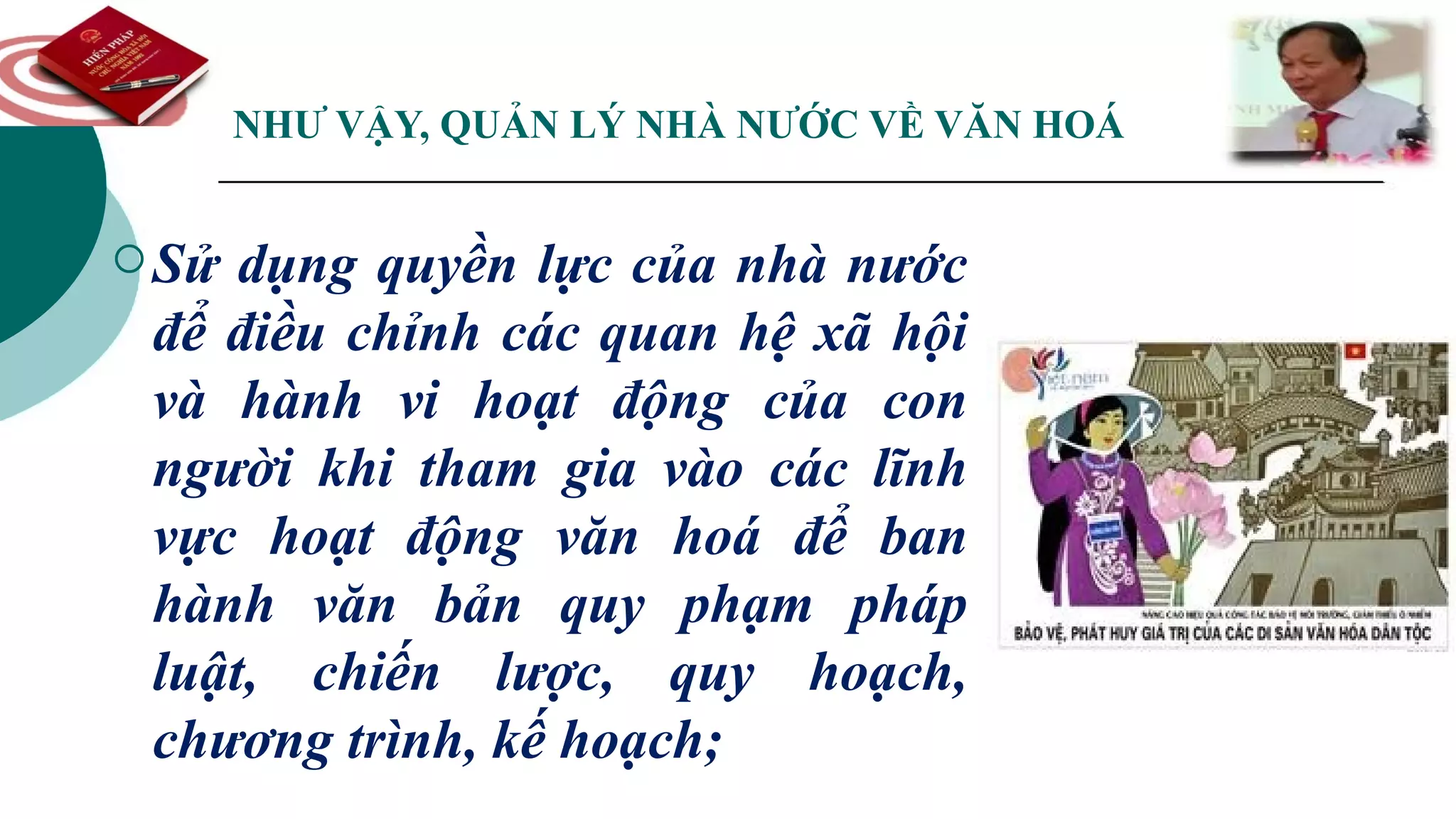 NHƯ VẬY, QUẢN LÝ NHÀ NƯỚC VỀ VĂN HOÁ
Sử dụng quyền lực của nhà nước
để điều chỉnh các quan hệ xã hội
và hành vi hoạt động của con
người khi tham gia vào các lĩnh
vực hoạt động văn hoá để ban
hành văn bản quy phạm pháp
luật, chiến lược, quy hoạch,
chương trình, kế hoạch;
 