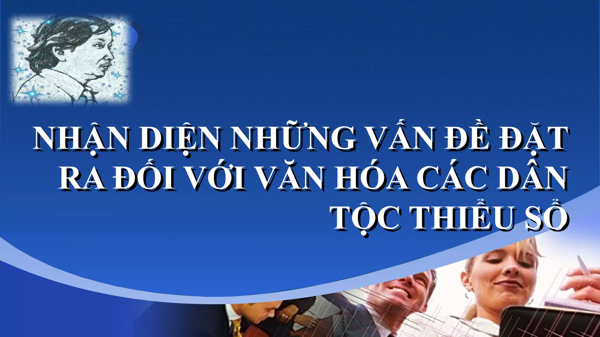 Company
LOGO
NHẬN DIỆN NHỮNG VẤN ĐỀ ĐẶT
RA ĐỐI VỚI VĂN HÓA CÁC DÂN
TỘC THIỂU SỔ
NHẬN DIỆN NHỮNG VẤN ĐỀ ĐẶT
RA ĐỐI VỚI VĂN HÓA CÁC DÂN
TỘC THIỂU SỔ
 