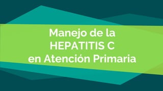Manejo de la
HEPATITIS C
en Atención Primaria
 