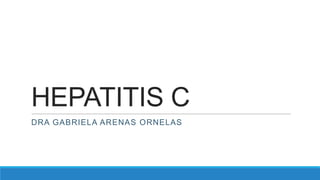 HEPATITIS C
DRA GABRIELA ARENAS ORNELAS
 