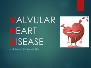 VALVULAR
HEART
DISEASE
NUR HANISAH ZAINOREN
 