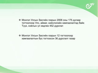  Монгол Улсын Засгийн газрын 2008 оны 175 дугаар
тогтоолоор Улс, аймаг, нийслэлийн хамгаалалтад байх
Түүх, соёлын үл хөдлөх 452 дурсгал
 Монгол Улсын Засгийн газрын 12 тогтоолоор
хамгаалалтын бүс тогтоосон 36 дурсгалт газар
 