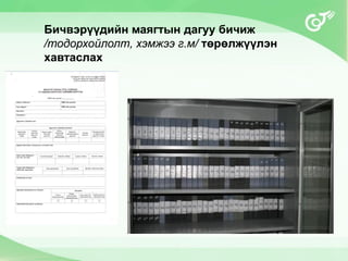 Бичвэрүүдийн маягтын дагуу бичиж
/тодорхойлолт, хэмжээ г.м/ төрөлжүүлэн
хавтаслах
 