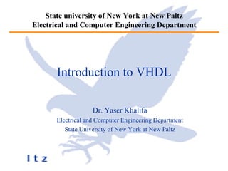 State university of New York at New Paltz
Electrical and Computer Engineering Department
Introduction to VHDL
Dr. Yaser Khalifa
Electrical and Computer Engineering Department
State University of New York at New Paltz
 