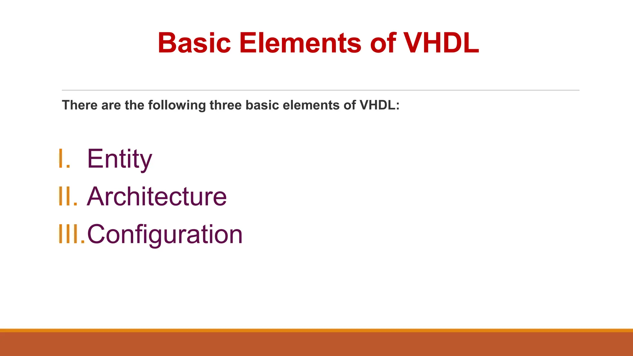 Basic Elements of VHDL
There are the following three basic elements of VHDL:
I. Entity
II. Architecture
III.Configuration
 