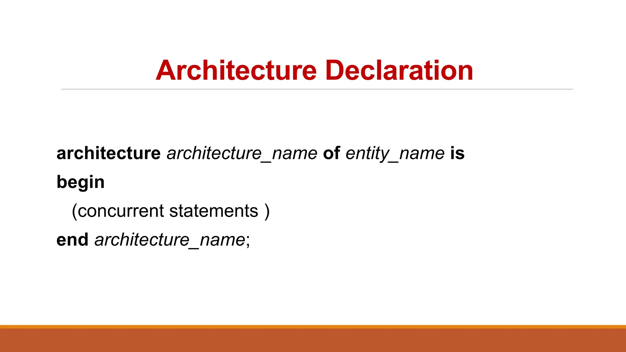 Architecture Declaration
architecture architecture_name of entity_name is
begin
(concurrent statements )
end architecture_name;
 