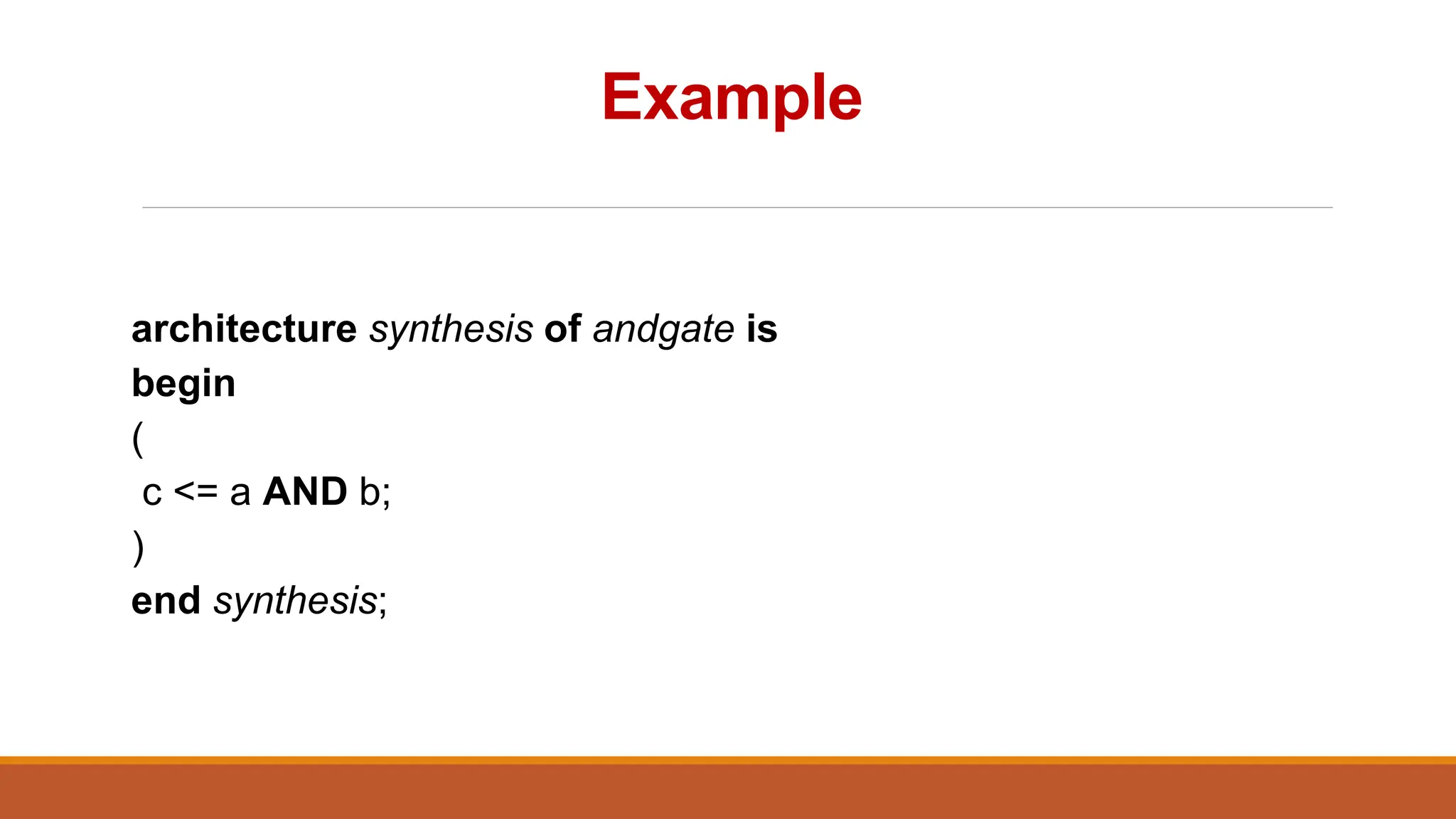 Example
architecture synthesis of andgate is
begin
(
c <= a AND b;
)
end synthesis;
 