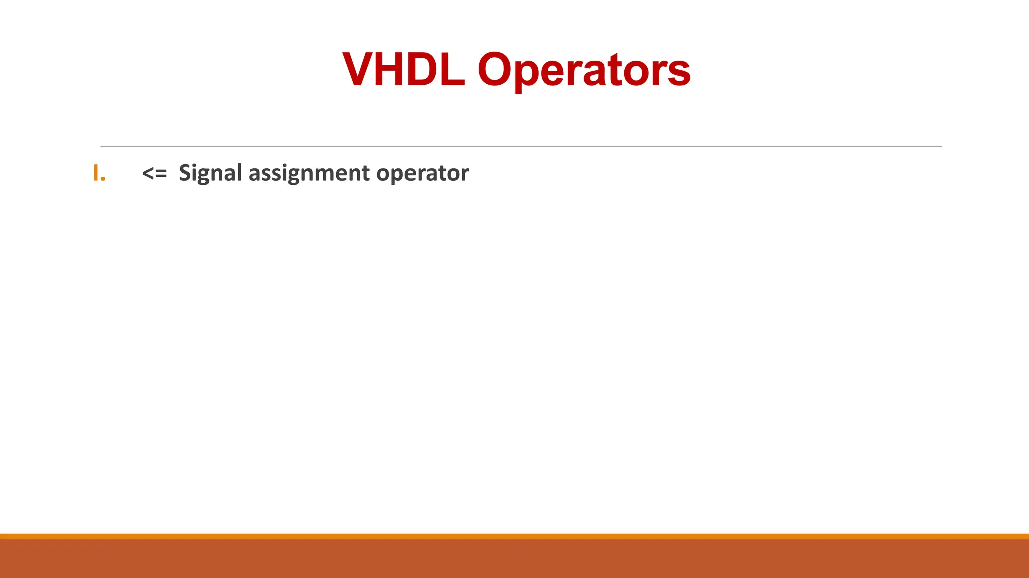 VHDL Operators
I. <= Signal assignment operator
 