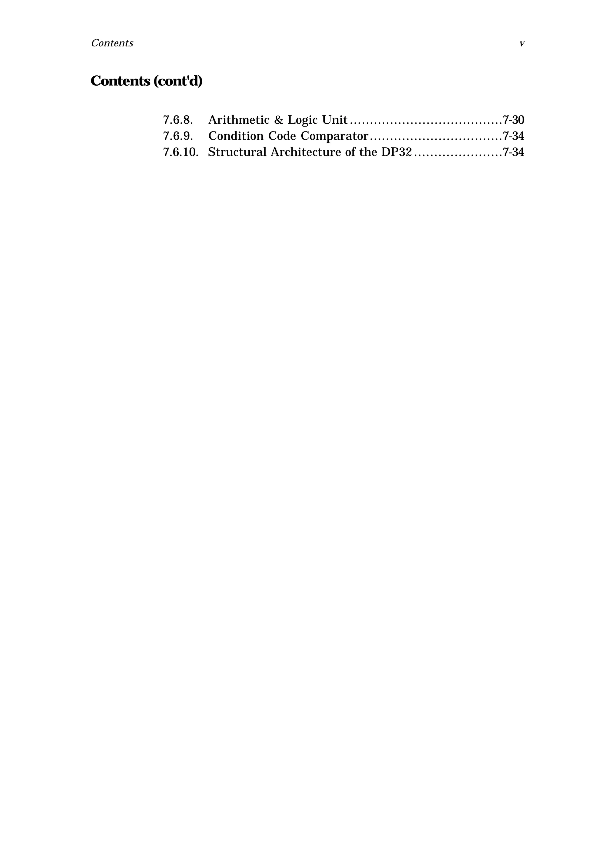 Contents                                                                          v


Contents (cont'd)

           7.6.8. Arithmetic & Logic Unit ......................................7-30
           7.6.9. Condition Code Comparator .................................7-34
           7.6.10. Structural Architecture of the DP32 ......................7-34
 
