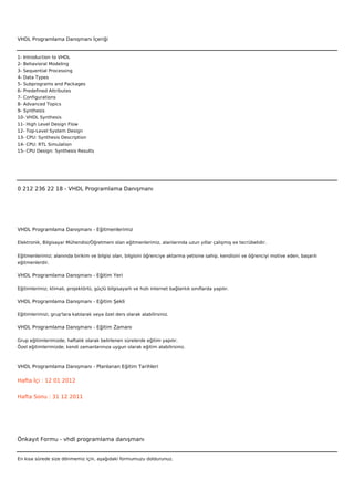 VHDL Programlama Danışmanı İçeriği


1- Introduction to VHDL
2- Behavioral Modeling
3- Sequential Processing
4- Data Types
5- Subprograms and Packages
6- Predefined Attributes
7- Configurations
8- Advanced Topics
9- Synthesis
10- VHDL Synthesis
11- High Level Design Flow
12- Top-Level System Design
13- CPU: Synthesis Description
14- CPU: RTL Simulation
15- CPU Design: Synthesis Results



 



0 212 236 22 18 - VHDL Programlama Danışmanı




VHDL Programlama Danışmanı - Eğitmenlerimiz

Elektronik, Bilgisayar Mühendisi/Öğretmeni olan eğitmenlerimiz, alanlarında uzun yıllar çalışmış ve tecrübelidir.


Eğitmenlerimiz; alanında birikim ve bilgisi olan, bilgisini öğrenciye aktarma yetisine sahip, kendisini ve öğrenciyi motive eden, başarılı
eğitmenlerdir.

VHDL Programlama Danışmanı - Eğitim Yeri

Eğitimlerimiz; klimalı, projektörlü, güçlü bilgisayarlı ve hızlı internet bağlantılı sınıflarda yapılır.

VHDL Programlama Danışmanı - Eğitim Şekli

Eğitimlerimizi, grup'lara katılarak veya özel ders olarak alabilirsiniz.

VHDL Programlama Danışmanı - Eğitim Zamanı

Grup eğitimlerimizde; haftalık olarak belirlenen sürelerde eğitim yapılır.
Özel eğitimlerimizde; kendi zamanlarınıza uygun olarak eğitim alabilirsiniz.



VHDL Programlama Danışmanı - Planlanan Eğitim Tarihleri

Hafta İçi : 12 01 2012


Hafta Sonu : 31 12 2011




Önkayıt Formu - vhdl programlama danışmanı


En kısa sürede size dönmemiz için, aşağıdaki formumuzu doldurunuz.
 