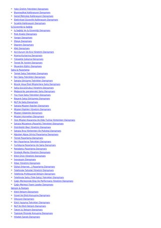 • Yalın Üretim Teknikleri Danışmanı
• Biyomedikal Kalibrasyon Danışmanı
• Genel Metroloji Kalibrasyon Danışmanı
• Elektriksel Güvenlik Kalibrasyon Danışmanı
• Sıcaklık Kalibrasyon Danışmanı
İş Güvenliği & Sağlığı
• İş Sağlığı Ve İş Güvenliği Danışmanı
• Risk Analizi Danışmanı
• Yangın Danışmanı
• İtfaiye Danışmanı
• Deprem Danışmanı
• Afet Danışmanı
• Acil Durum Ve Kriz Yönetimi Danışmanı
• Arama Kurtarma Danışmanı
• Yüksekte Çalışma Danışmanı
• Temel İlk Yardım Danışmanı
• İlkyardım Eğitici Danışmanı
Satış & Pazarlama
• Temel Satış Teknikleri Danışmanı
• İleri Satış Teknikleri Danışmanı
• Satışta Görüşme Teknikleri Danışmanı
• Büyük Veya Özel Müşterilere Satış Danışmanı
• Satış Gücü(Grubu) Yönetimi Danışmanı
• Mağaza'da (perakende) Satış Danışmanı
• Yüz Yüze Satış Teknikleri Danışmanı
• Başarılı Satış Görüşmesi Danışmanı
• NLP İle Satış Danışmanı
• Satışta Müşteri İlişkileri Danışmanı
• Müşteri İlişkileri Yönetimi Danışmanı
• Müşteri Odaklılık Danışmanı
• Müşteri Hizmetleri Danışmanı
• Yeni Müşteri Kazanma Ve Elde Tutma Yöntemleri Danışmanı
• Satışta Müzakere (Pazarlık) Teknikleri Danışmanı
• Distribütör Bayi Yönetimi Danışmanı
• Satışta İkna Yöntemleri Ve Psikoloji Danışmanı
• Ağızdan Ağıza (Virüs) Pazarlama Danışmanı
• Temel Pazarlama Danışmanı
• İleri Pazarlama Teknikleri Danışmanı
• Yurtdışına Pazarlama Ve Satış Danışmanı
• Rekabetçi Pazarlama Danışmanı
• Stratejik Marka Yönetimi Danışmanı
• Etkin Ürün Yönetimi Danışmanı
• İnovasyon Danışmanı
• İtibar Yönetimi Danışmanı
• Dijital (İnternet…) Pazarlama Danışmanı
• Telefonda Tahsilat Yönetimi Danışmanı
• Telefonla Profesyonel İletişim Danışmanı
• Telefonda Satış (Tele-Satış) Teknikleri Danışmanı
• Çağrı Merkezinde Ekip Ve Performans Yönetimi Danışmanı
• Çağrı Merkezi Team Leader Danışmanı
İletişim & Reklam
• Etkili İletişim Danışmanı
• Güzel Ve Etkili Konuşma Danışmanı
• Diksiyon Danışmanı
• Etkili Yazışma Teknikleri Danışmanı
• NLP İle Etkili İletişim Danışmanı
• Takım İçi İletişim Danışmanı
• Topluluk Önünde Konuşma Danışmanı
• Hitabet Sanatı Danışmanı
 