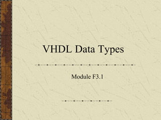 VHDL Data Types
Module F3.1
 